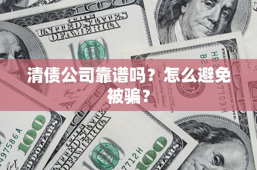 北京清债公司靠谱吗？怎么避免被骗？