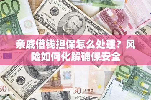 北京亲戚借钱担保怎么处理？风险如何化解确保安全