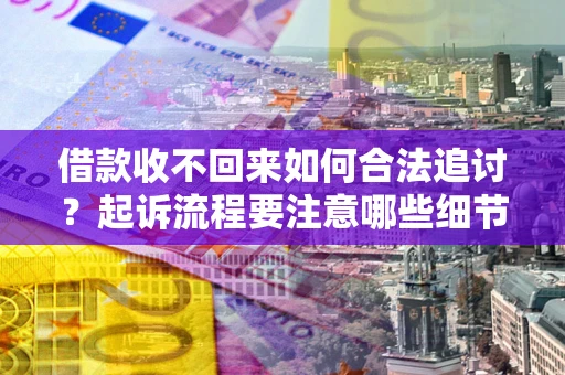北京借款收不回来如何合法追讨？起诉流程要注意哪些细节？