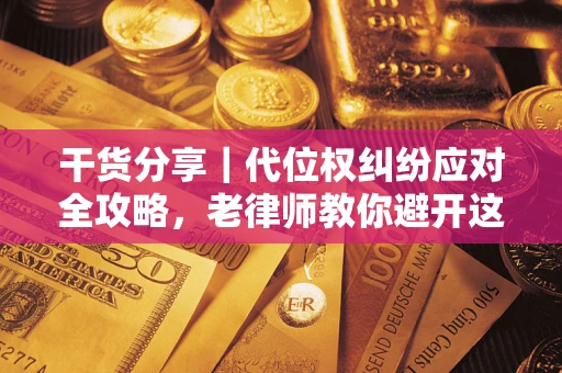 北京干货分享｜代位权纠纷应对全攻略，老律师教你避开这5大雷区