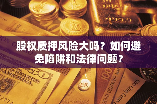 北京股权质押风险大吗？如何避免陷阱和法律问题？
