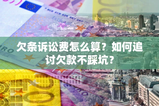 北京欠条诉讼费怎么算？如何追讨欠款不踩坑？