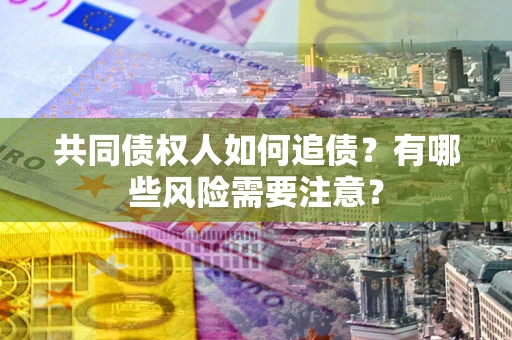北京共同债权人如何追债？有哪些风险需要注意？