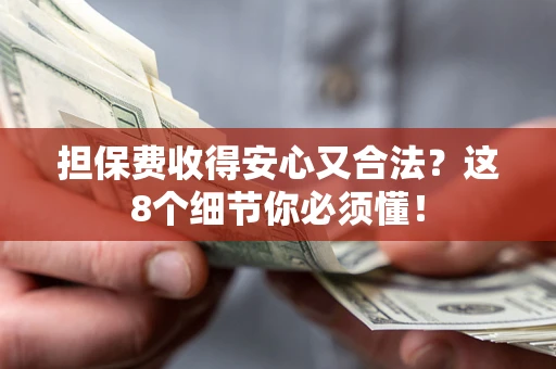 北京担保费收得安心又合法？这8个细节你必须懂！