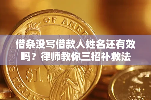 北京借条没写借款人姓名还有效吗？律师教你三招补救法