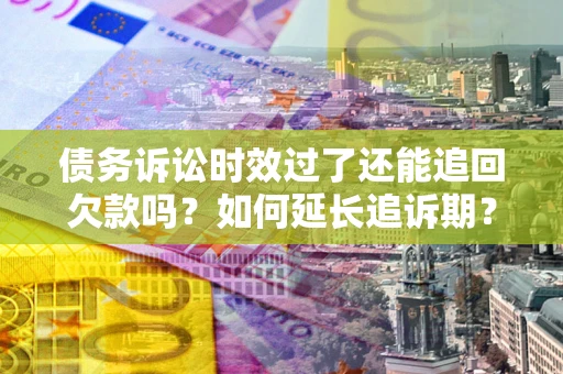 北京债务诉讼时效过了还能追回欠款吗？如何延长追诉期？