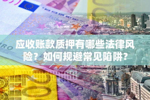 北京应收账款质押有哪些法律风险？如何规避常见陷阱？