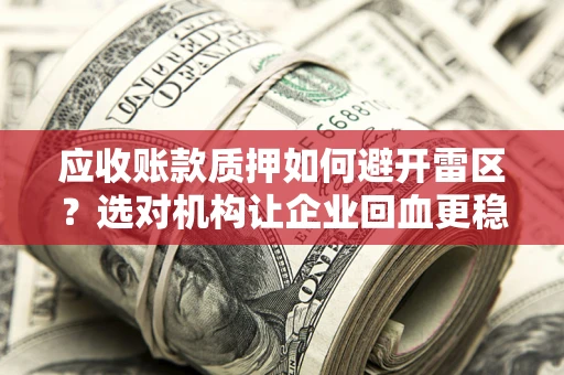 北京应收账款质押如何避开雷区？选对机构让企业回血更稳
