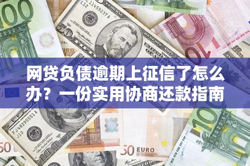 北京网贷负债逾期上征信了怎么办？一份实用协商还款指南请收好