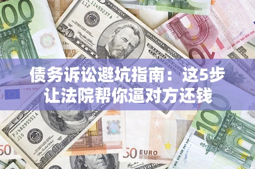 北京债务诉讼避坑指南：这5步让法院帮你逼对方还钱