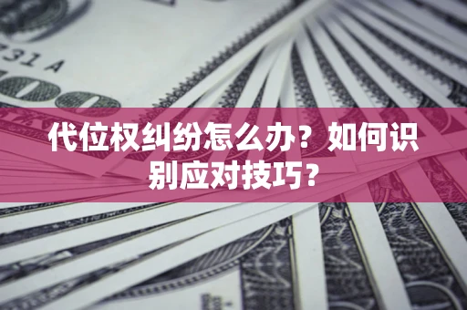 北京代位权纠纷怎么办？如何识别应对技巧？