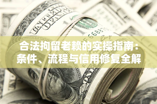 北京合法拘留老赖的实操指南:条件、流程与信用修复全解析 北京合法拘留老赖的实操指南:条件、流程与信用修复全解析
