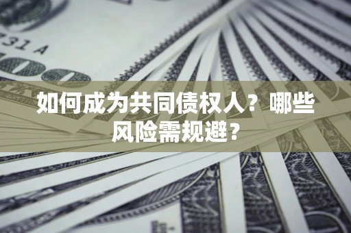 北京如何成为共同债权人？哪些风险需规避？