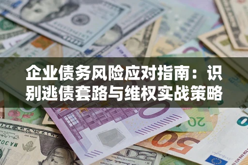 北京企业债务风险应对指南：识别逃债套路与维权实战策略