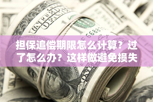 北京担保追偿期限怎么计算？过了怎么办？这样做避免损失！