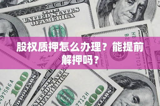 北京股权质押怎么办理？能提前解押吗？