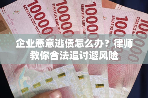 北京企业恶意逃债怎么办？律师教你合法追讨避风险