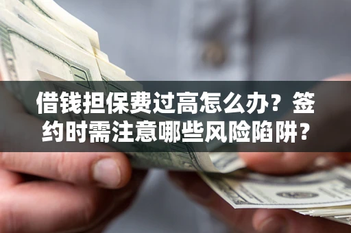 北京借钱担保费过高怎么办？签约时需注意哪些风险陷阱？