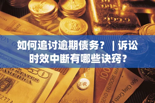北京如何追讨逾期债务？ | 诉讼时效中断有哪些诀窍？