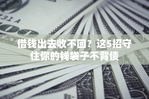 北京借钱出去收不回？这5招守住你的钱袋子不背债