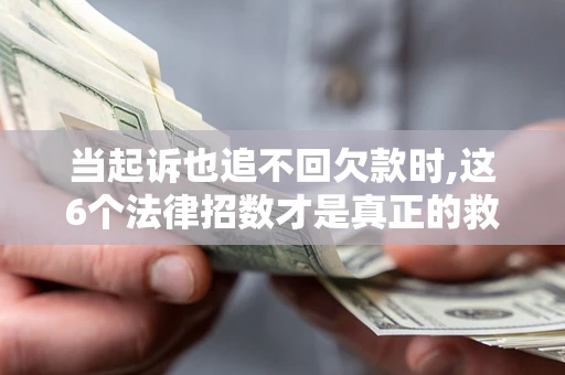 北京当起诉也追不回欠款时,这6个法律招数才是真正的救命稻草