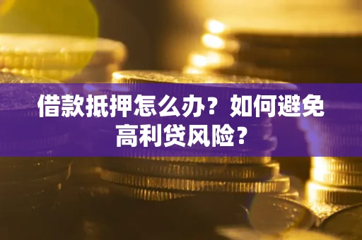 北京借款抵押怎么办？如何避免高利贷风险？
