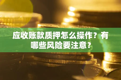 北京应收账款质押怎么操作？有哪些风险要注意？