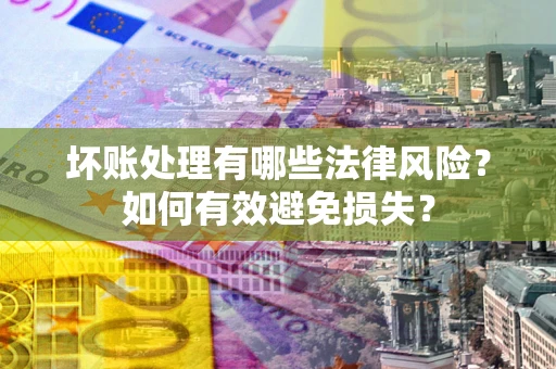 北京坏账处理有哪些法律风险？如何有效避免损失？