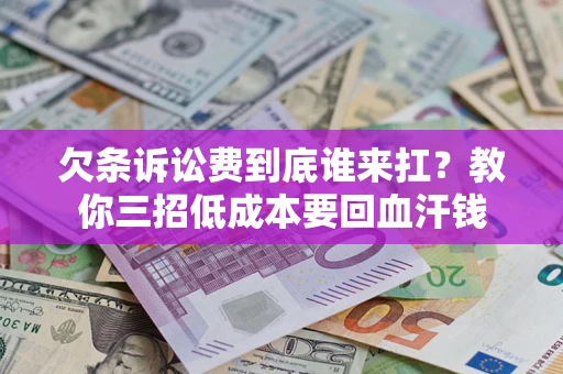 北京欠条诉讼费到底谁来扛？教你三招低成本要回血汗钱